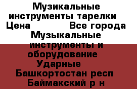 Музикальные инструменты тарелки › Цена ­ 3 500 - Все города Музыкальные инструменты и оборудование » Ударные   . Башкортостан респ.,Баймакский р-н